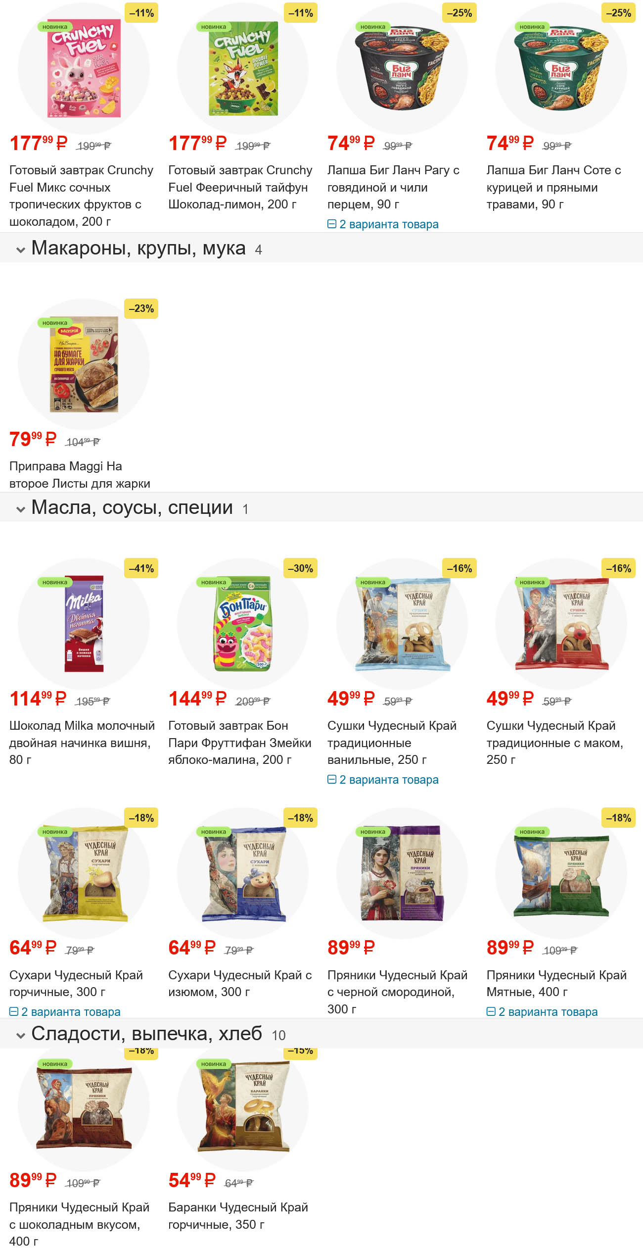 Лапша Биг Ланч Parry со скидками до -25% за 74 руб. Шоколад Milka молочный -41% за 114 руб. Готовый завтрак Бон Пари ФруттиФан -30% за 144 руб.. Сушки Чудесный Край традиционные и с маком -18% за 49 руб.. Пряники Чудесный Край с черной смородиной -18% за 89 руб.. Баранки Чудесный Край -19% за 54 руб..